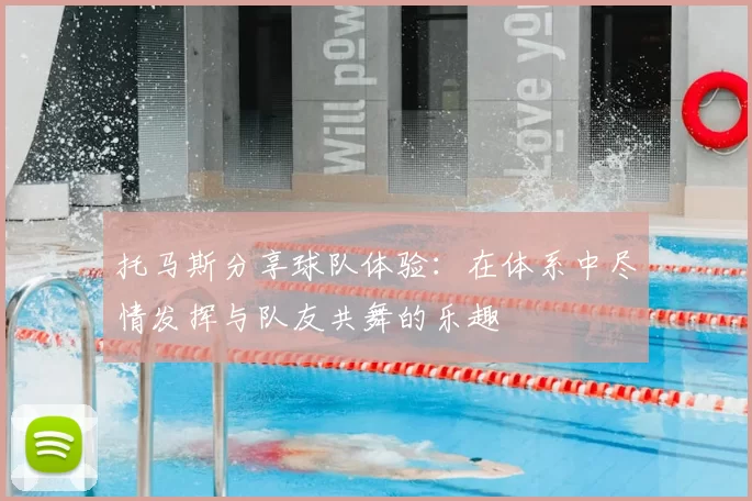 托马斯分享球队体验:在体系中尽情发挥与队友共舞的乐趣