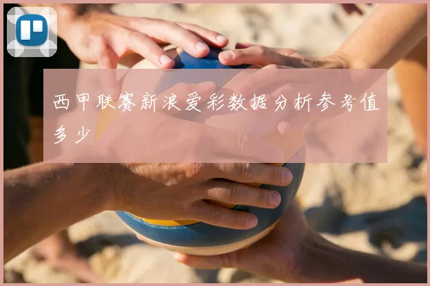 西甲联赛新浪爱彩数据分析参考值多少