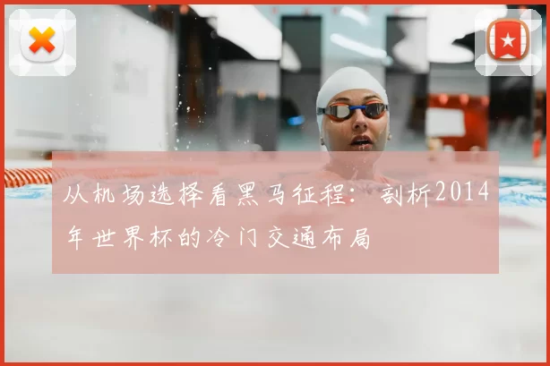 从机场选择看黑马征程：剖析2014年世界杯的冷门交通布局