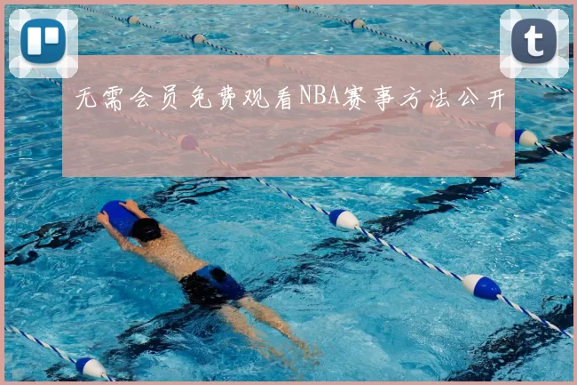 无需会员免费观看NBA赛事方法公开