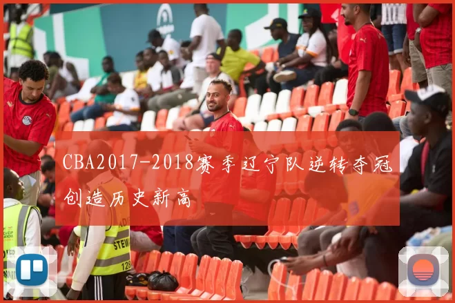 CBA2017-2018赛季辽宁队逆转夺冠创造历史新高