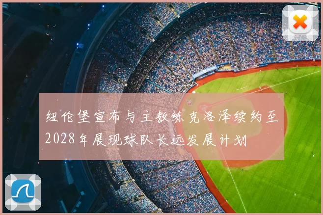 纽伦堡宣布与主教练克洛泽续约至2028年展现球队长远发展计划