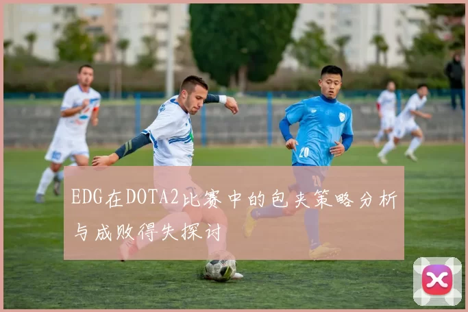 EDG在DOTA2比赛中的包夹策略分析与成败得失探讨