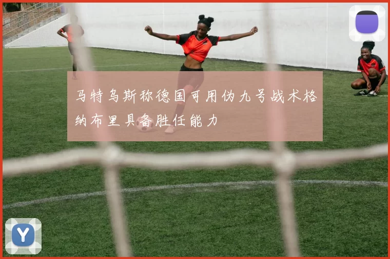 马特乌斯称德国可用伪九号战术格纳布里具备胜任能力