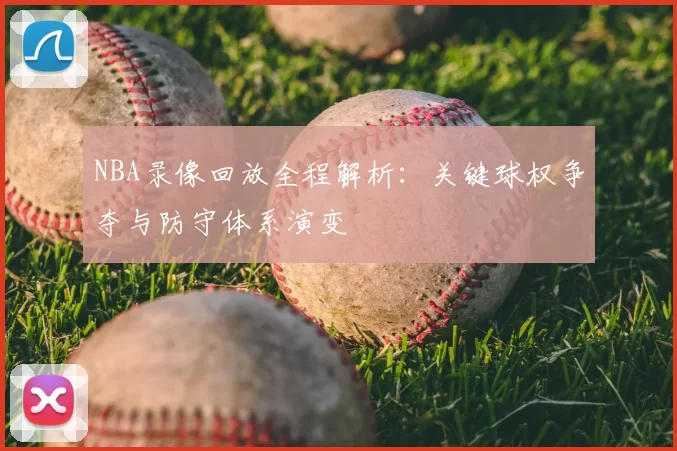 NBA录像回放全程解析:关键球权争夺与防守体系演变