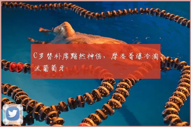 C罗替补席黯然神伤，摩洛哥爆冷淘汰葡萄牙