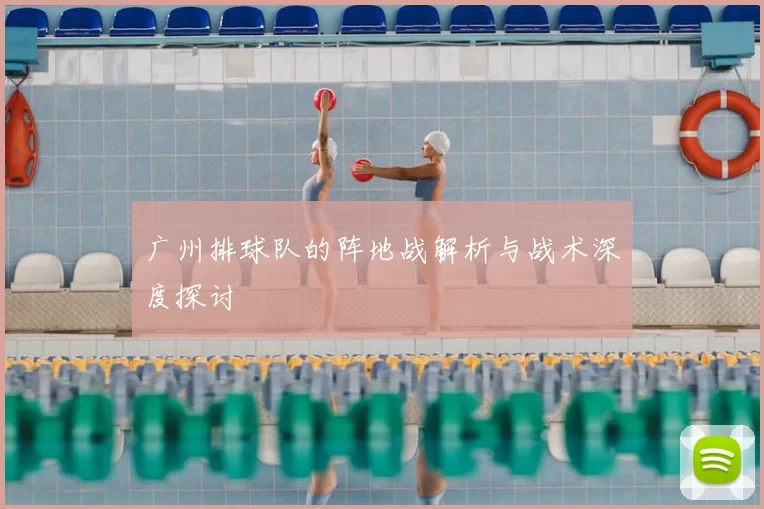 广州排球队的阵地战解析与战术深度探讨