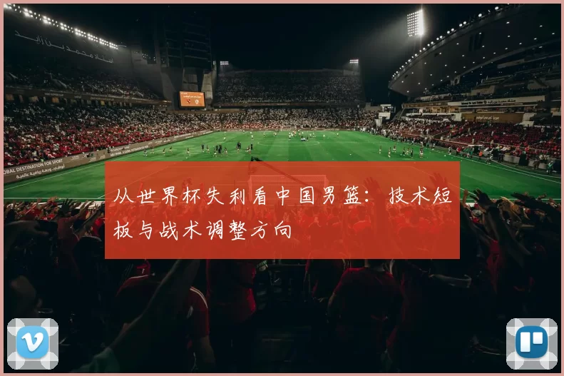 从世界杯失利看中国男篮：技术短板与战术调整方向