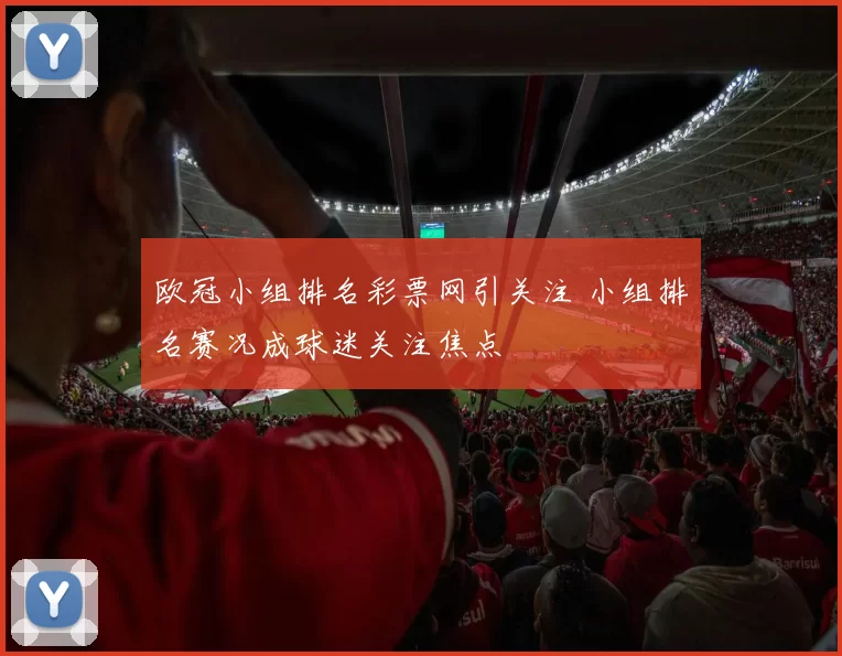欧冠小组排名彩票网引关注 小组排名赛况成球迷关注焦点