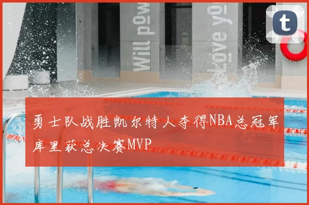 勇士队战胜凯尔特人夺得NBA总冠军库里获总决赛MVP